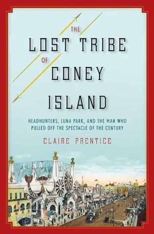 The Lost Tribe of Coney Island: Head Hunters, Luna Park and the Man Who Pulled Off the Spectacle of the Century