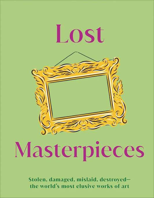 Lost Masterpieces: Stolen, Damaged, Mislaid, Destroyed -- The World's Most Elusive Works of Art